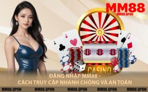Đăng Nhập MM88 - Cách Truy Cập Nhanh Chóng Và An Toàn