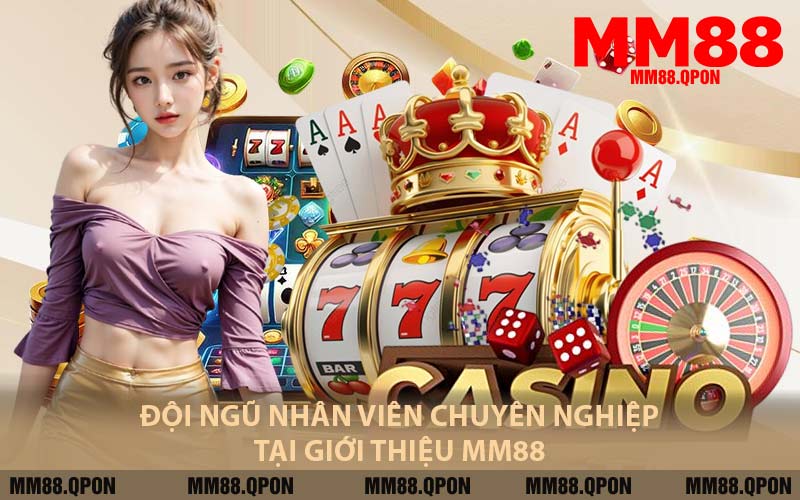 Đội Ngũ Nhân Viên Chuyên Nghiệp Tại Giới Thiệu MM88