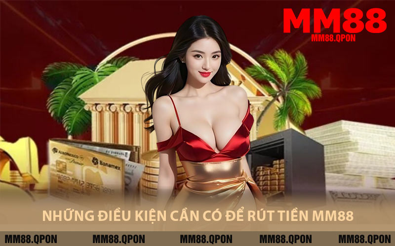 Những Điều Kiện Cần Có Để Rút Tiền MM88