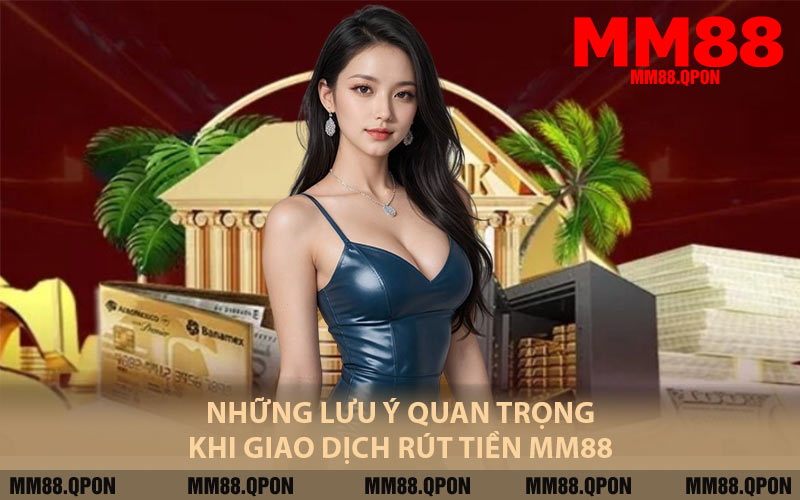Những Lưu Ý Quan Trọng Khi Giao Dịch Rút Tiền MM88