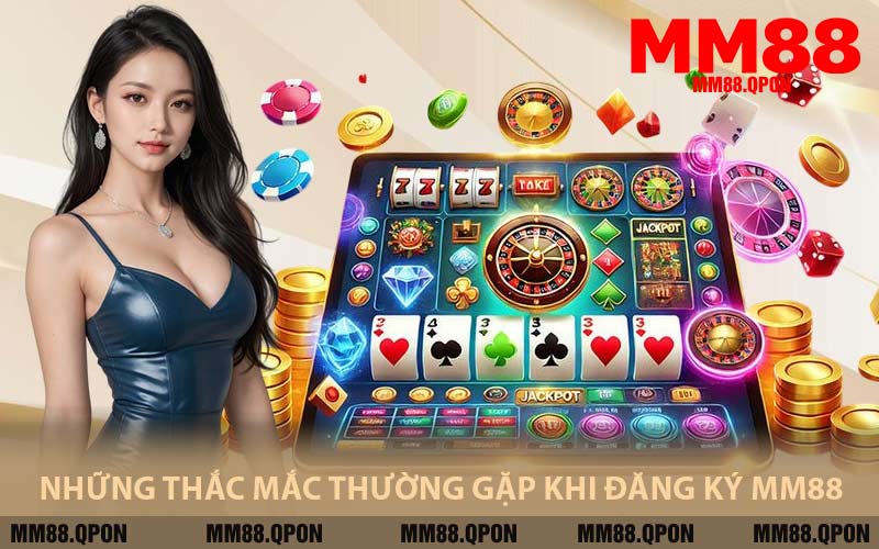 Những Thắc Mắc Thường Gặp Khi Đăng Ký MM88