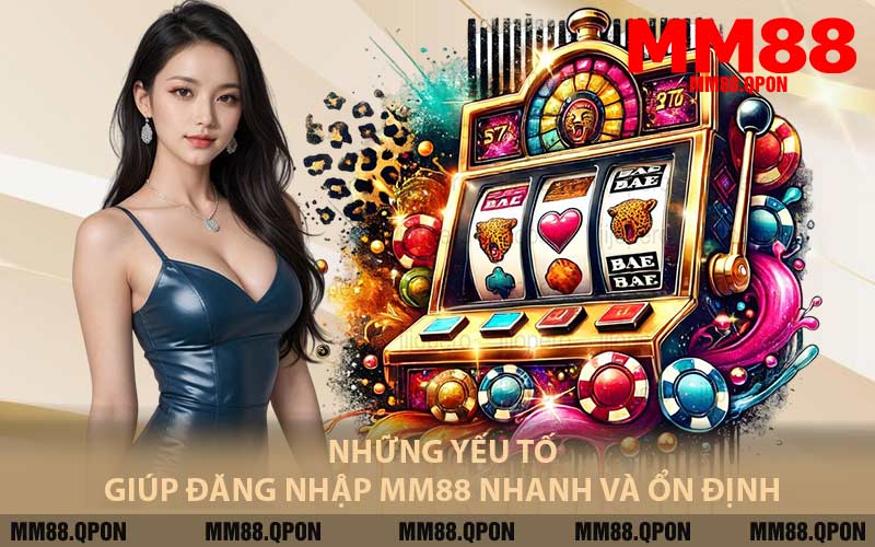Những Yếu Tố Giúp Đăng Nhập MM88 Nhanh Và Ổn Định