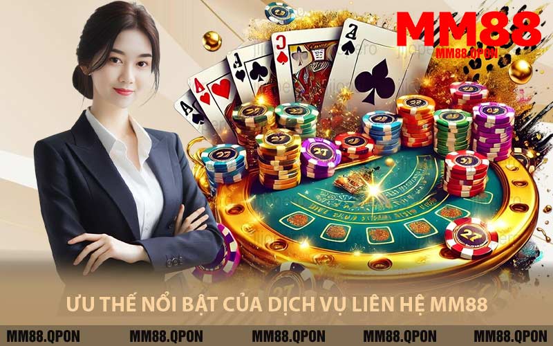 Ưu Thế Nổi Bật Của Dịch Vụ Liên Hệ MM88
